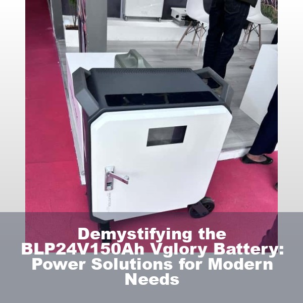 Demystifying the BLP24V150Ah Vglory Battery: Power Solutions for Modern Needs